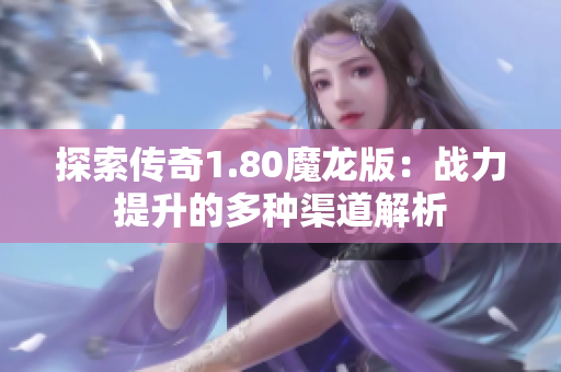 探索传奇1.80魔龙版：战力提升的多种渠道解析