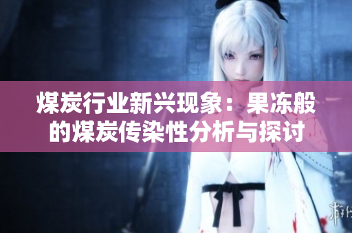 煤炭行业新兴现象：果冻般的煤炭传染性分析与探讨