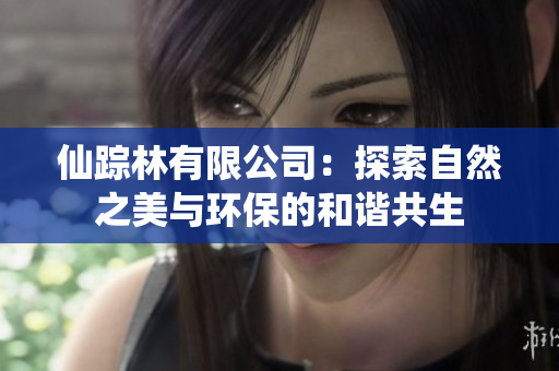 仙踪林有限公司：探索自然之美与环保的和谐共生