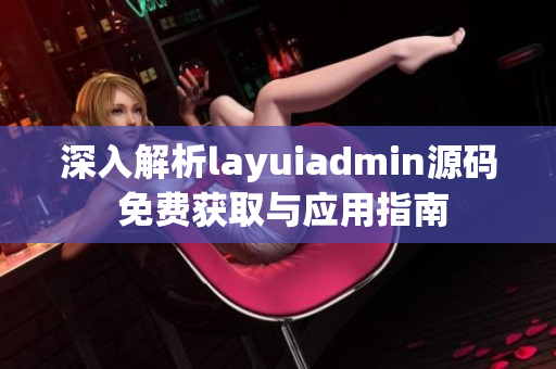 深入解析layuiadmin源码 免费获取与应用指南