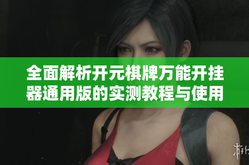 全面解析开元棋牌万能开挂器通用版的实测教程与使用方法