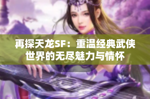 再探天龙SF：重温经典武侠世界的无尽魅力与情怀