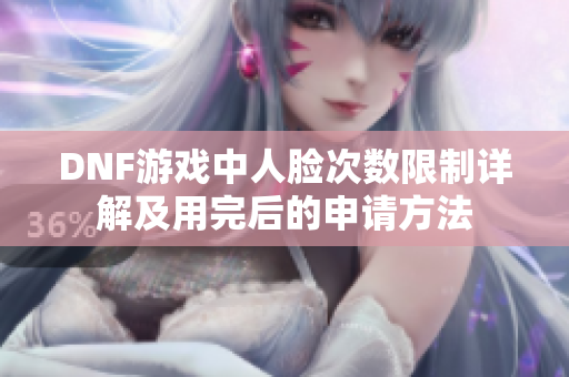 DNF游戏中人脸次数限制详解及用完后的申请方法