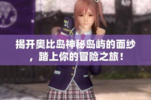 揭开奥比岛神秘岛屿的面纱，踏上你的冒险之旅！