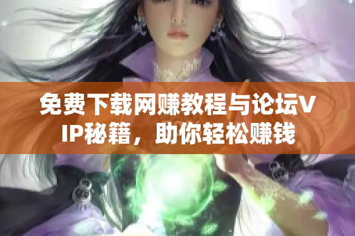 免费下载网赚教程与论坛VIP秘籍，助你轻松赚钱