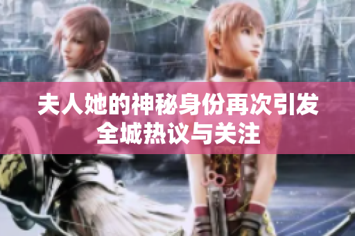 夫人她的神秘身份再次引发全城热议与关注