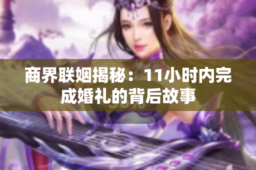 商界联姻揭秘：11小时内完成婚礼的背后故事