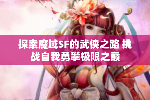 探索魔域SF的武侠之路 挑战自我勇攀极限之巅