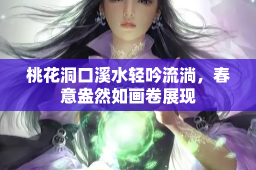 桃花洞口溪水轻吟流淌，春意盎然如画卷展现