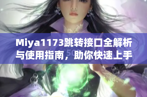 Miya1173跳转接口全解析与使用指南，助你快速上手