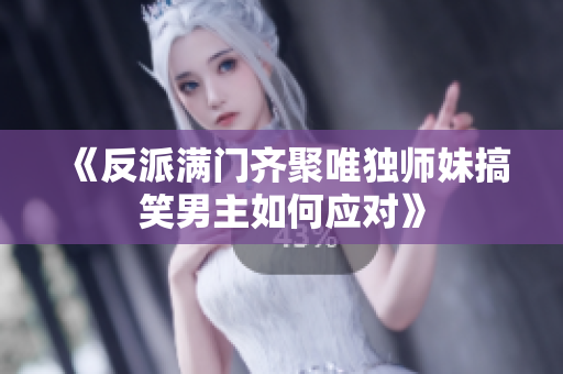 《反派满门齐聚唯独师妹搞笑男主如何应对》
