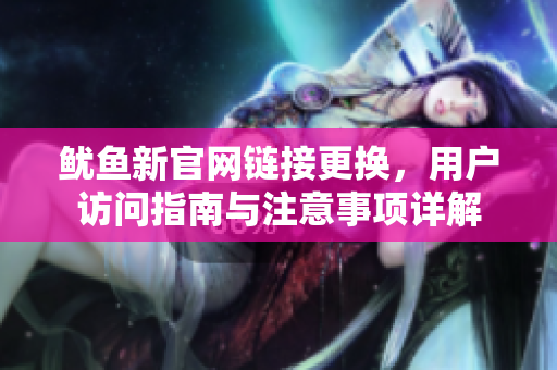 鱿鱼新官网链接更换，用户访问指南与注意事项详解