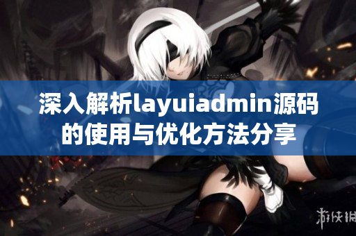 深入解析layuiadmin源码的使用与优化方法分享