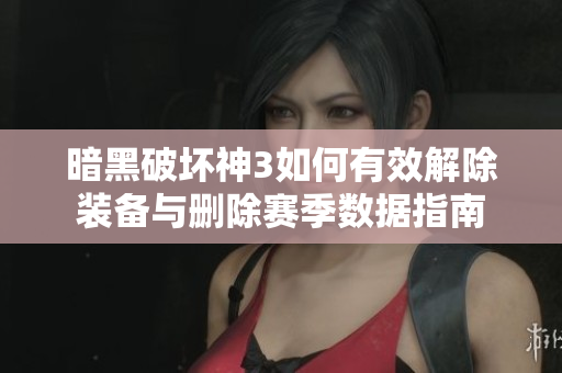 暗黑破坏神3如何有效解除装备与删除赛季数据指南