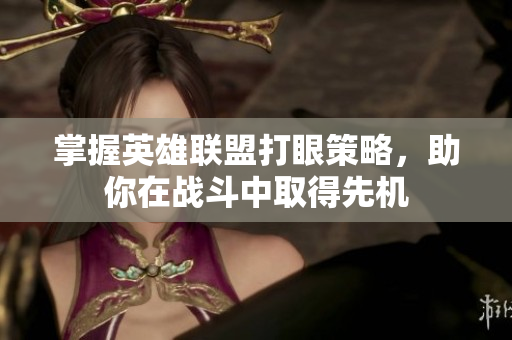 掌握英雄联盟打眼策略，助你在战斗中取得先机