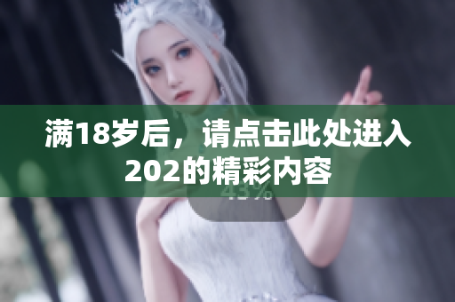 满18岁后，请点击此处进入202的精彩内容