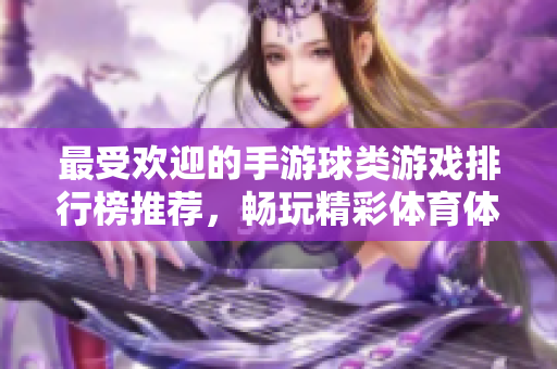 最受欢迎的手游球类游戏排行榜推荐，畅玩精彩体育体验