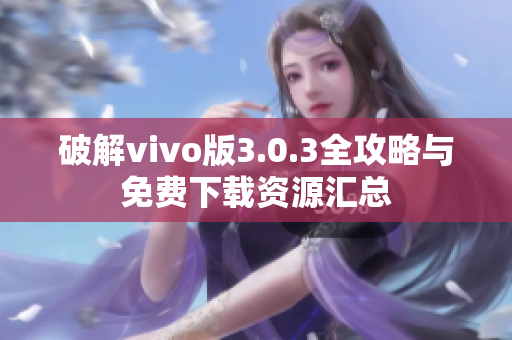 破解vivo版3.0.3全攻略与免费下载资源汇总