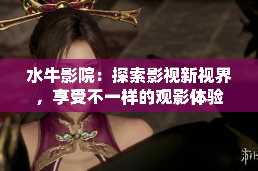 水牛影院：探索影视新视界，享受不一样的观影体验