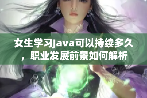 女生学习Java可以持续多久，职业发展前景如何解析