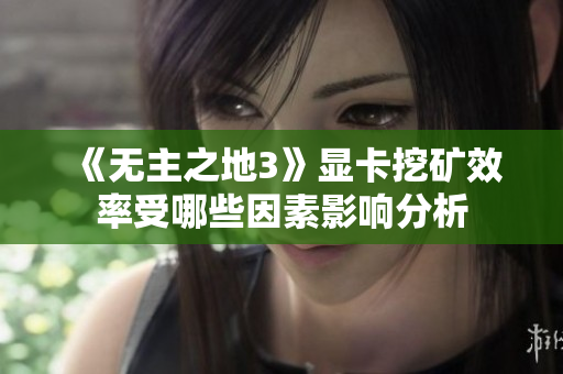 《无主之地3》显卡挖矿效率受哪些因素影响分析
