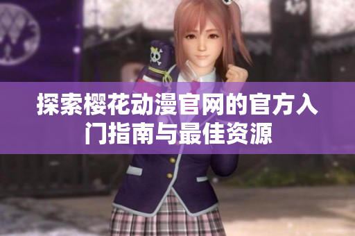 探索樱花动漫官网的官方入门指南与最佳资源