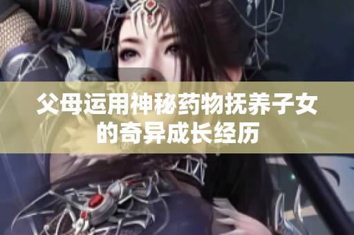 父母运用神秘药物抚养子女的奇异成长经历