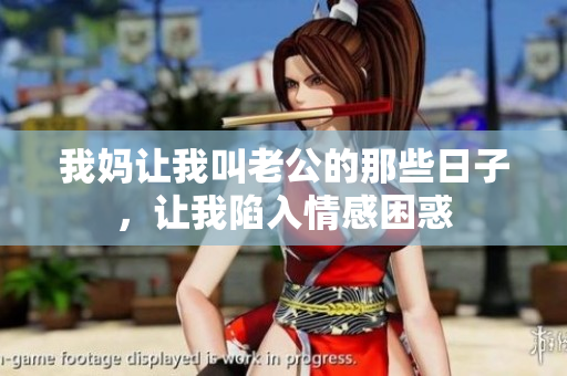 我妈让我叫老公的那些日子，让我陷入情感困惑