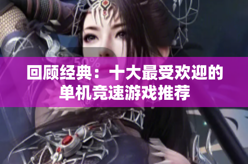 回顾经典：十大最受欢迎的单机竞速游戏推荐