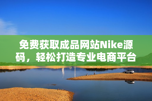 免费获取成品网站Nike源码，轻松打造专业电商平台