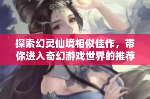 探索幻灵仙境相似佳作，带你进入奇幻游戏世界的推荐集合
