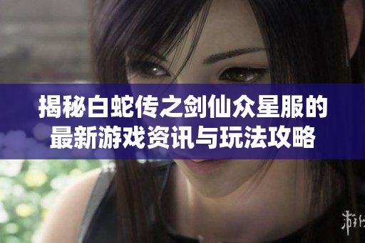 揭秘白蛇传之剑仙众星服的最新游戏资讯与玩法攻略
