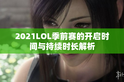 2021LOL季前赛的开启时间与持续时长解析