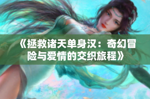 《拯救诸天单身汉：奇幻冒险与爱情的交织旅程》