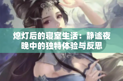 熄灯后的寝室生活：静谧夜晚中的独特体验与反思