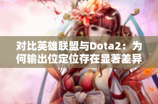 对比英雄联盟与Dota2：为何输出位定位存在显著差异