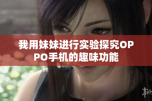 我用妹妹进行实验探究OPPO手机的趣味功能