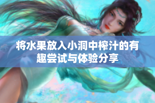 将水果放入小洞中榨汁的有趣尝试与体验分享
