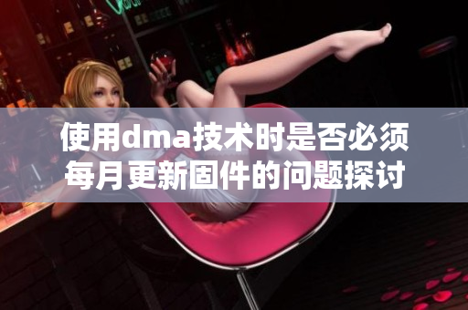 使用dma技术时是否必须每月更新固件的问题探讨