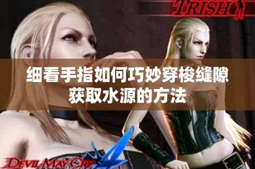 细看手指如何巧妙穿梭缝隙获取水源的方法