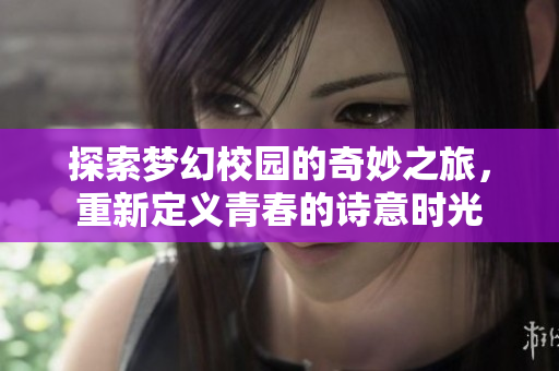 探索梦幻校园的奇妙之旅，重新定义青春的诗意时光