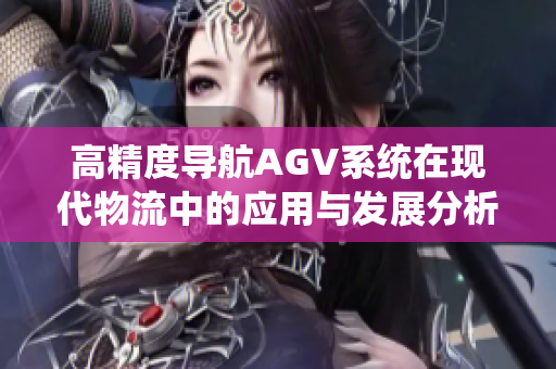 高精度导航AGV系统在现代物流中的应用与发展分析