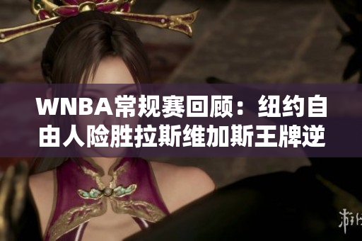 WNBA常规赛回顾：纽约自由人险胜拉斯维加斯王牌逆转战局