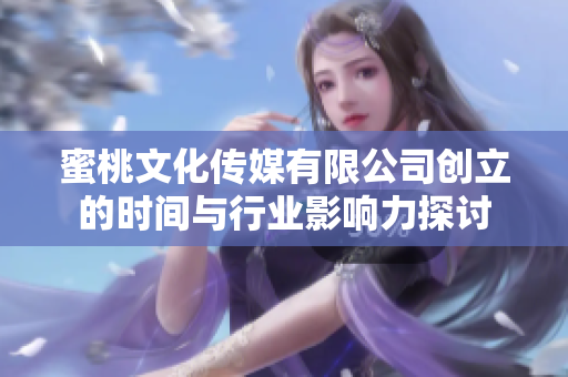 蜜桃文化传媒有限公司创立的时间与行业影响力探讨