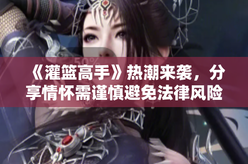 《灌篮高手》热潮来袭，分享情怀需谨慎避免法律风险