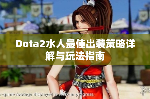 Dota2水人最佳出装策略详解与玩法指南