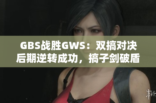 GBS战胜GWS：双搞对决后期逆转成功，搞子剑破盾立功