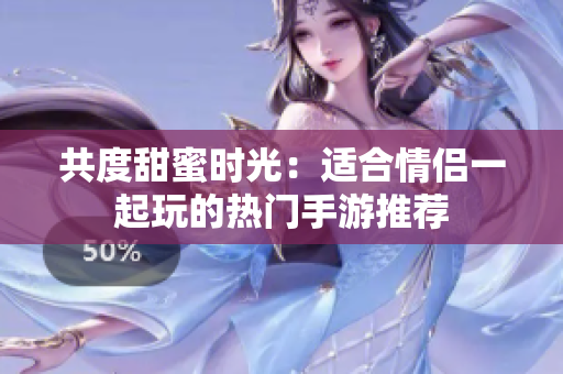共度甜蜜时光：适合情侣一起玩的热门手游推荐