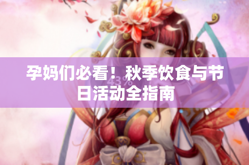 孕妈们必看！秋季饮食与节日活动全指南