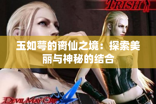 玉如萼的脔仙之境：探索美丽与神秘的结合